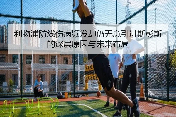 利物浦防线伤病频发却仍无意引进斯彭斯的深层原因与未来布局（Kaiyun）