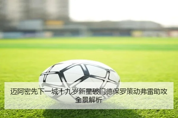 迈阿密先下一城十九岁新星破门德保罗策动弗雷助攻全景解析（Kaiyun）
